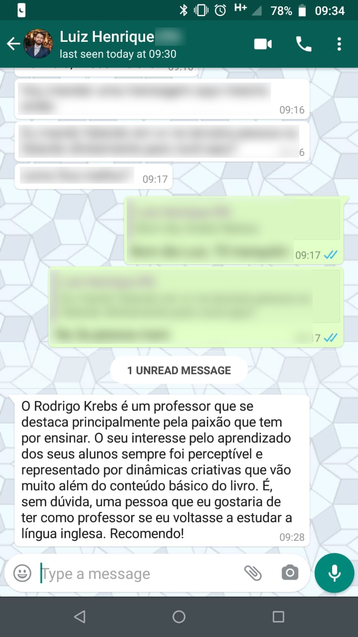 Depoimento de Luiz Henrique Faronce: O Rodrigo é um professor que se destaca principalmente pela paixão que tem por ensinar. O seu interesse pelo aprendizado dos seus alunos sempre foi perceptível e representado por dinâmicas criativas que vão muito além do conteúdo básico do livro. É, sem dúvida, uma pessoa que eu gostaria de ter como professor se eu voltasse a estudar a língua inglesa. Recomendo!